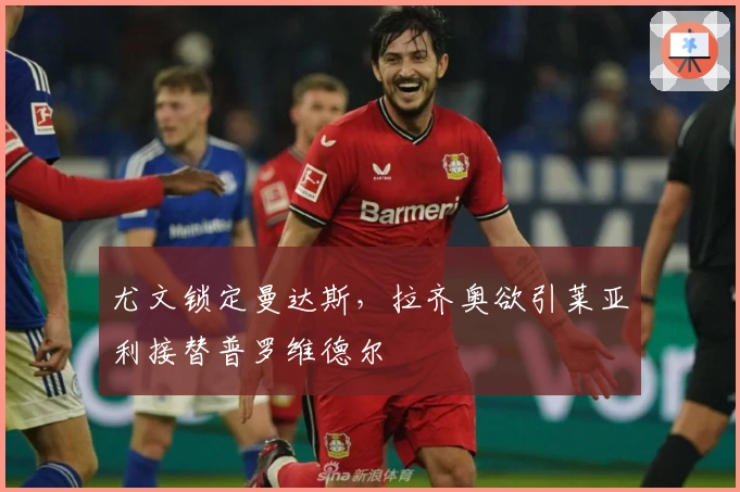 尤文锁定曼达斯，拉齐奥欲引莱亚利接替普罗维德尔