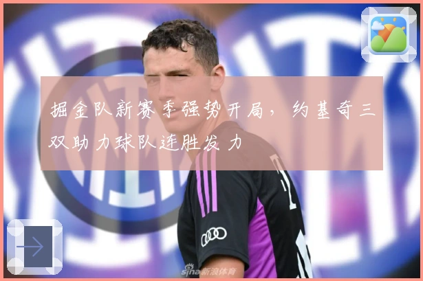 掘金队新赛季强势开局，约基奇三双助力球队连胜发力