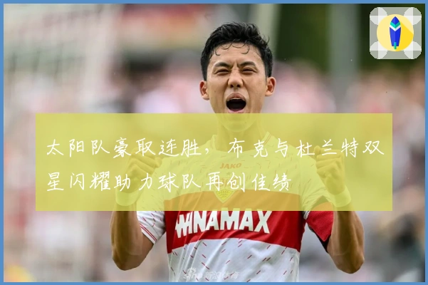 太阳队豪取连胜，布克与杜兰特双星闪耀助力球队再创佳绩