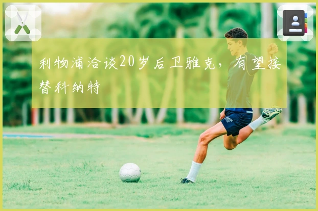 利物浦洽谈20岁后卫雅克，有望接替科纳特