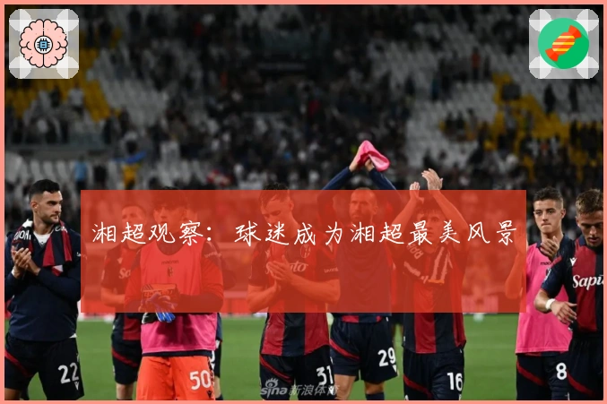 湘超观察：球迷成为湘超最美风景