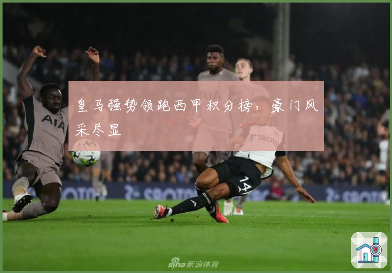 皇马强势领跑西甲积分榜，豪门风采尽显