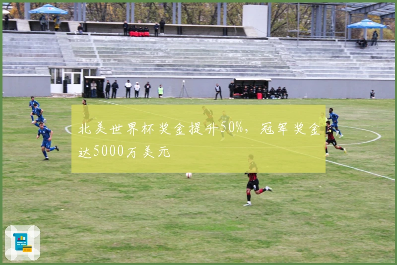 北美世界杯奖金提升50%，冠军奖金达5000万美元