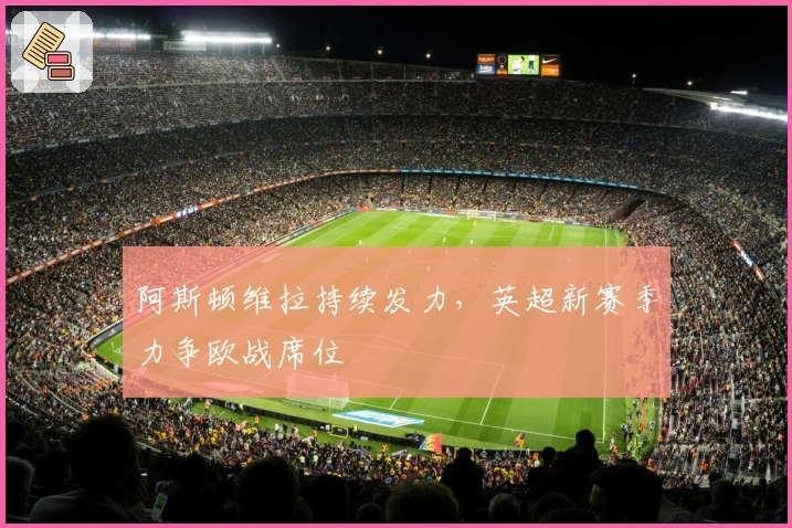 阿斯顿维拉持续发力，英超新赛季力争欧战席位