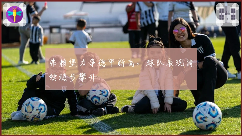 弗赖堡力争德甲新高，球队表现持续稳步攀升