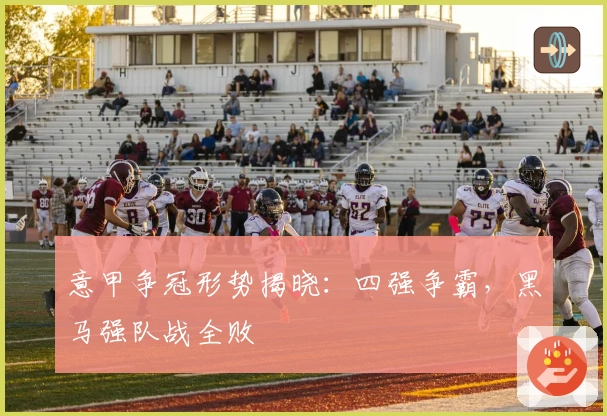 意甲争冠形势揭晓：四强争霸，黑马强队战全败