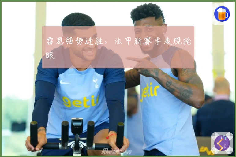 雷恩强势连胜，法甲新赛季表现抢眼