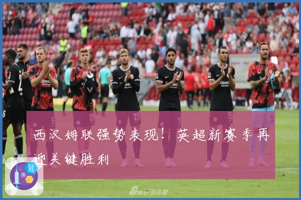 西汉姆联强势表现！英超新赛季再迎关键胜利