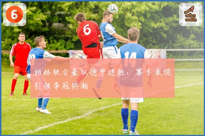 柏林联合豪取德甲连胜，赛季表现引领争冠热潮