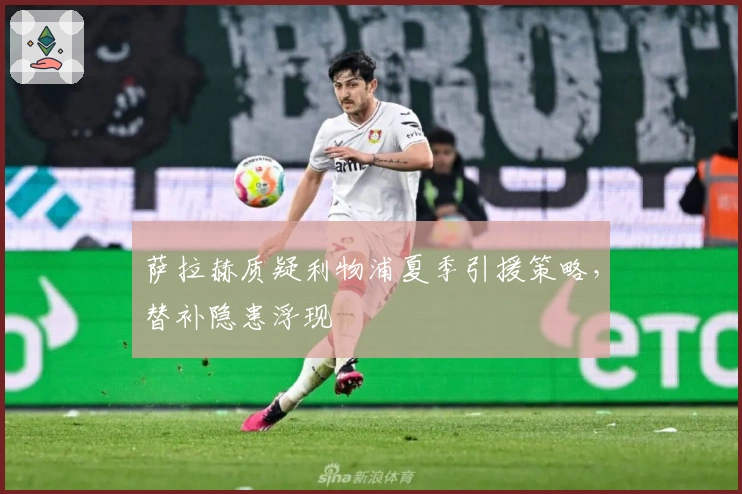 萨拉赫质疑利物浦夏季引援策略，替补隐患浮现