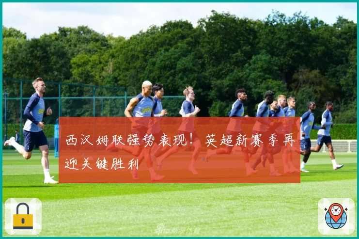 西汉姆联强势表现！英超新赛季再迎关键胜利