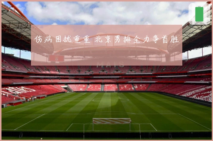 伤病困扰重重 北京男排全力争首胜