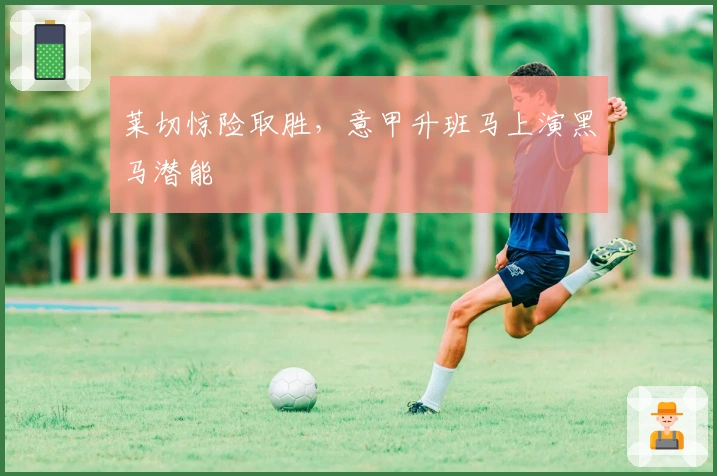 莱切惊险取胜,意甲升班马上演黑马潜能